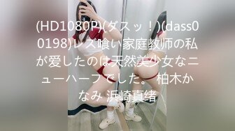 (HD1080P)(ダスッ！)(dass00198)レズ喰い家庭教师の私が爱したのは天然美少女なニューハーフでした。 柏木かなみ 浜崎真绪