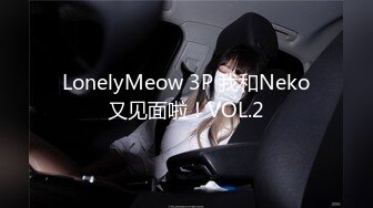 LonelyMeow 3P 我和Neko又见面啦！VOL.2