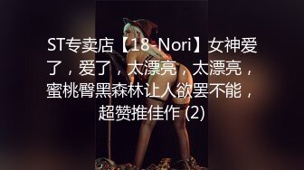 ST专卖店【18-Nori】女神爱了，爱了，太漂亮，太漂亮，蜜桃臀黑森林让人欲罢不能，超赞推佳作 (2)