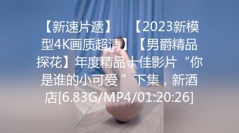 【新速片遞】 ⭐【2023新模型4K画质超清】【男爵精品探花】年度精品十佳影片“你是谁的小可爱 ”下集，新酒店[6.83G/MP4/01:20:26]