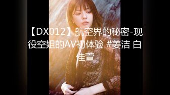 【DX012】航空界的秘密-现役空姐的AV初体验 #姜洁 白佳萱