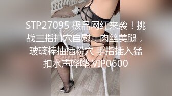 STP27095 极品网红来袭！挑战三指扣穴自慰，肉丝美腿，玻璃棒抽插粉穴 手指插入猛扣水声哗哗 VIP0600